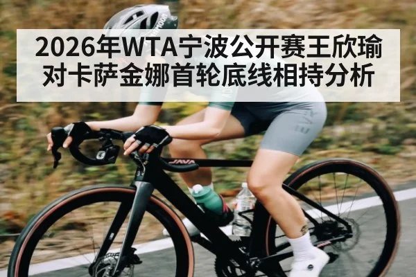 2026年WTA宁波公开赛王欣瑜对卡萨金娜首轮底线相持分析