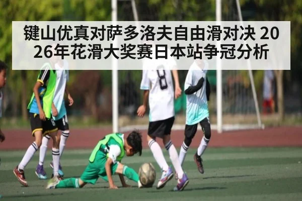 键山优真对萨多洛夫自由滑对决 2026年花滑大奖赛日本站争冠分析