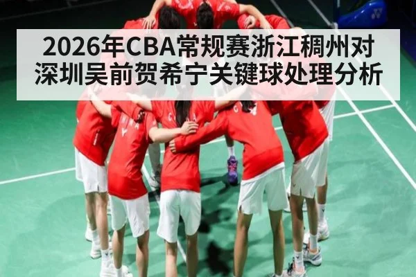 2026年CBA常规赛浙江稠州对深圳吴前贺希宁关键球处理分析