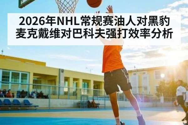 2026年NHL常规赛油人对黑豹麦克戴维对巴科夫强打效率分析