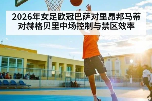 2026年女足欧冠巴萨对里昂邦马蒂对赫格贝里中场控制与禁区效率 - kaiyun